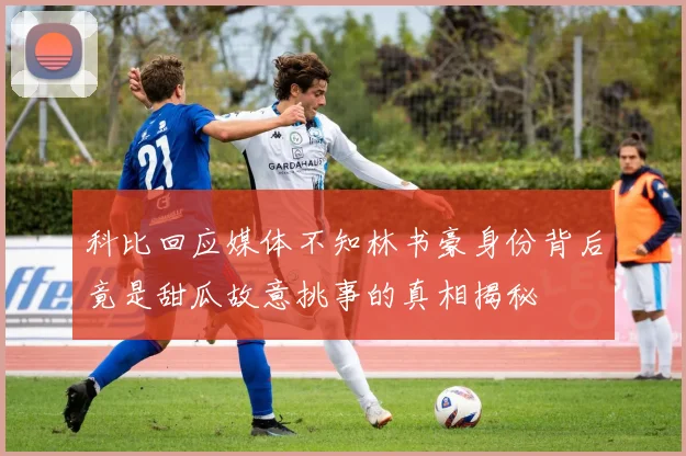 科比回应媒体不知林书豪身份背后竟是甜瓜故意挑事的真相揭秘