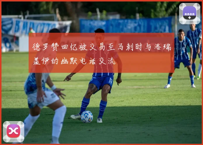 德罗赞回忆被交易至马刺时与洛瑞盖伊的幽默电话交流