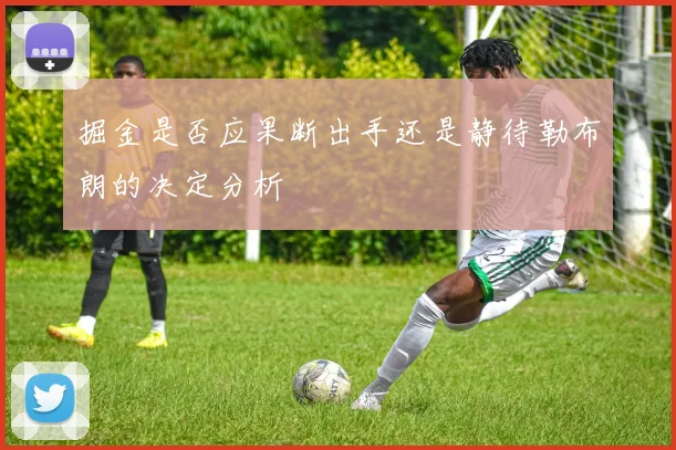 掘金是否应果断出手还是静待勒布朗的决定分析