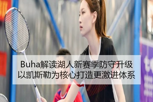 Buha解读湖人新赛季防守升级 以凯斯勒为核心打造更激进体系